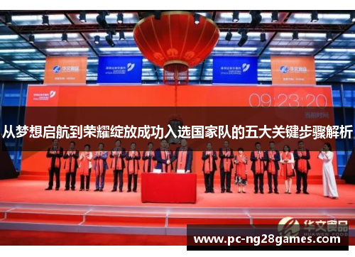 从梦想启航到荣耀绽放成功入选国家队的五大关键步骤解析 从梦想启航到荣耀绽放成功入选国家队的五大关键步骤解析