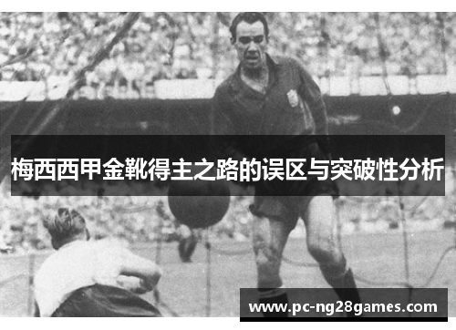 梅西西甲金靴得主之路的误区与突破性分析 梅西西甲金靴得主之路的误区与突破性分析