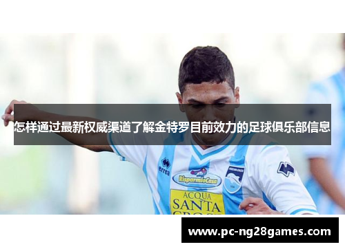怎样通过最新权威渠道了解金特罗目前效力的足球俱乐部信息 怎样通过最新权威渠道了解金特罗目前效力的足球俱乐部信息