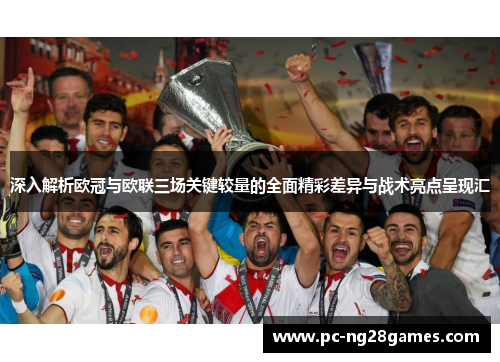 深入解析欧冠与欧联三场关键较量的全面精彩差异与战术亮点呈现汇 深入解析欧冠与欧联三场关键较量的全面精彩差异与战术亮点呈现汇