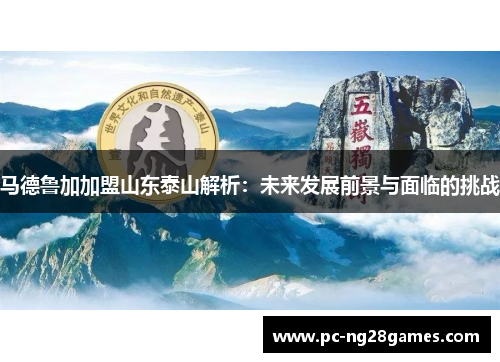 马德鲁加加盟山东泰山解析:未来发展前景与面临的挑战 马德鲁加加盟山东泰山解析:未来发展前景与面临的挑战