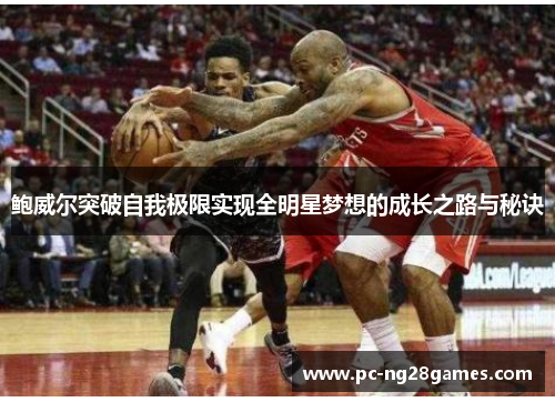 鲍威尔突破自我极限实现全明星梦想的成长之路与秘诀 鲍威尔突破自我极限实现全明星梦想的成长之路与秘诀