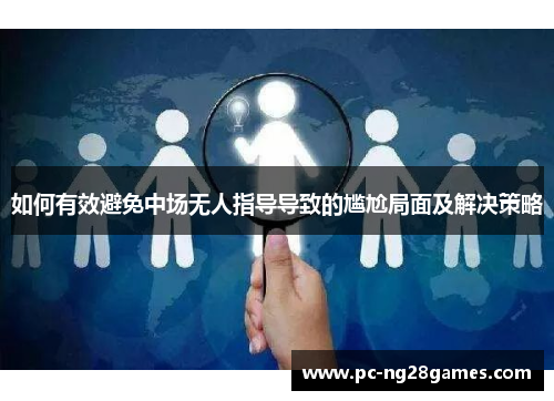 如何有效避免中场无人指导导致的尴尬局面及解决策略 如何有效避免中场无人指导导致的尴尬局面及解决策略