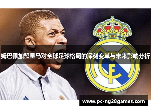 姆巴佩加盟皇马对全球足球格局的深刻变革与未来影响分析