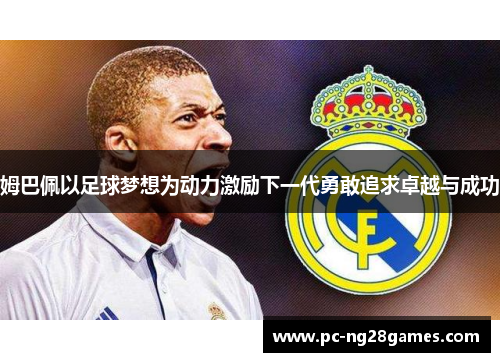 姆巴佩以足球梦想为动力激励下一代勇敢追求卓越与成功