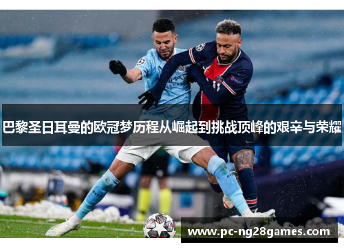巴黎圣日耳曼的欧冠梦历程从崛起到挑战顶峰的艰辛与荣耀