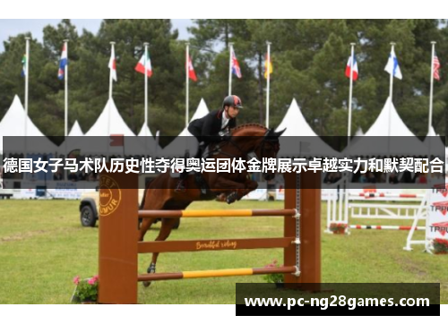 德国女子马术队历史性夺得奥运团体金牌展示卓越实力和默契配合