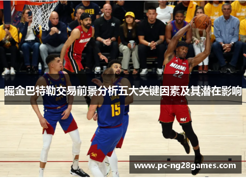 掘金巴特勒交易前景分析五大关键因素及其潜在影响